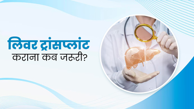 लिवर ट्रांसप्लांट कराना कब जरूरी हो जाता है? जानें इस दौरान किन बातों का रखें ध्यान